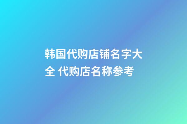 韩国代购店铺名字大全 代购店名称参考-第1张-店铺起名-玄机派